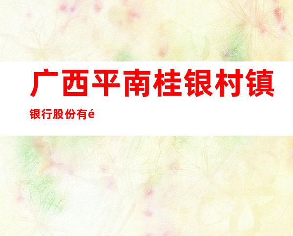 广西平南桂银村镇银行股份有限公司